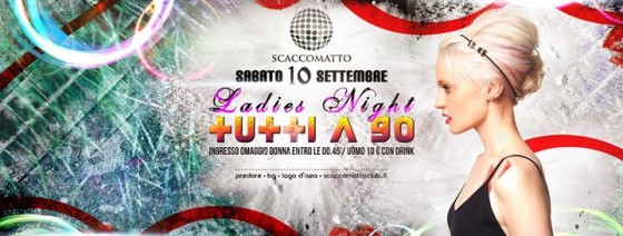 Ladies Night + Tutti A 90 • Scacco / Sabato 10.09
