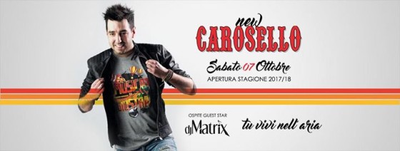 Sab. 07.10 / Discoteca Carosello / APERTURA 2017/18 / ospite Dj MATRIX